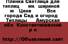 Пленка Светлица для теплиц 150 мк, шириной 6 м › Цена ­ 420 - Все города Сад и огород » Теплицы   . Амурская обл.,Константиновский р-н